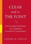 Clear and to the Point: 8 Psychological Principles for Compelling PowerPoint Presentations - Stephen M. Kosslyn