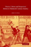 Theatre, Culture and Temperance Reform in Nineteenth-Century America - John W. Frick