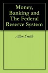 Money, Banking and The Federal Reserve System - Allen Smith