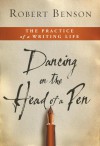 Dancing on the Head of a Pen: The Practice of a Writing Life - Robert Benson