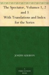 The Spectator, Volumes 1, 2 and 3 With Translations and Index for the Series - Richard Steele, Joseph Addison, Henry Morley