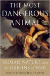 The Most Dangerous Animal: Human Nature and the Origins of War - David Livingstone Smith