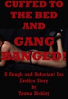 Cuffed to the Bed and Gangbanged: A Rough and Reluctant Sex Erotica Story - Tawna Bickley