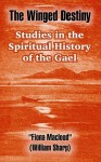 The Winged Destiny: Studies in the Spiritual History of the Gael - Fiona MacLeod