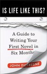 Is Life Like This?: A Guide to Writing Your First Novel in Six Months - John Dufresne