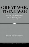 Great War, Total War: Combat and Mobilization on the Western Front, 1914-1918 - Roger Chickering, Hew Strachan, Martin van Creveld, Dennis E. Showalter, Rolf-Dieter Müller, Holger Afflerbach, Wolfgang U. Eckart, John Horne, Alan Kramer, Avner Offer, Holger H. Herwig, Christian Geinitz, Marc Frey, John F.V. Keiger, Wilhelm Deist, David French, David 