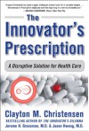 The Innovator's Prescription: A Disruptive Solution for Health Care - Clayton M. Christensen, Jerome H. Grossman, Jason Hwang