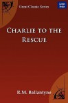 Charlie to the Rescue - R.M. Ballantyne