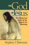 The God of Jesus: The Historical Jesus and the Search for Meaning - Stephen J. Patterson