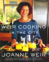 Weir Cooking in the City: More than 125 Recipes and Inspiring Ideas for Relaxed Entertaining - Joanne Weir, Penina Meisels