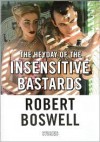 The Heyday of the Insensitive Bastards: Stories - Robert Boswell