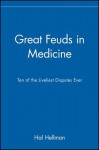 Great Feuds in Medicine: Ten of the Liveliest Disputes Ever - Hal Hellman