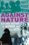 Against Nature: A Global History of Women and the Vote - Jad Adams