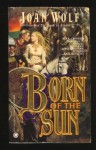 Born of the Sun - Joan Wolf