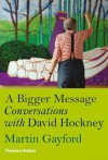 A Bigger Message: Conversations with David Hockney - Martin Gayford