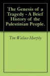 The Genesis of a Tragedy - A Brief History of the Palestinian People. - Tim Wallace-Murphy