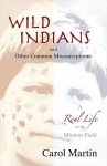 Wild Indians and Other Common Misconceptions: A Real Life on the Mission Field - Carol Martin