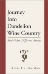 Journey Into Dandelion Wine Country: And Other Different Stories - Alan Ira Gordon