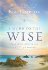 A Word to the Wise: Practical Advice from the Book of Proverbs - Paul Chappell