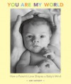 You Are My World: How a Parent's Love Shapes a Baby's Mind - Amy Hatkoff