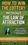 How To Win The Lottery WITHOUT The Law Of Attraction: One Lottery Winner Shares His NON-MANIFESTATION Techniques (Millions for You WITHOUT Manifestation! Book 1) - Michael A Muse