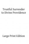 Trustful Surrender to Divine Providence - Blessed Claude De La Colombiere, Fr Jeam Baptiste Saint-Jure, Hermenegild Tosf