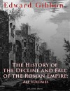 The History of the Decline and Fall of the Roman Empire: All Volumes - Edward Gibbon