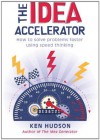 The Idea Accelerator: How to Solve Problems Faster Using Speed Thinking - Ken Hudson