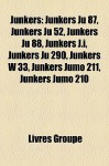 Junkers: Junkers Ju 87, Junkers Ju 52, Junkers Ju 88, Junkers J. i, Junkers Ju 290, Junkers W 33, Junkers Jumo 211, Junkers Jumo 210 - Livres Groupe