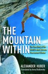 The Mountain Within: The True Story of the World's Most Extreme Free-Ascent Climber - Alexander Huber, Anna Brailovsky