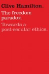 The Freedom Paradox: Towards A Post-Secular Ethics - Clive Hamilton