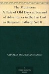 The Mutineers A Tale of Old Days at Sea and of Adventures in the Far East as Benjamin Lathrop Set It Down Some Sixty Years Ago - Charles Boardman Hawes