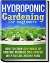 Hydroponic Gardening: How To Grow 40 Pounds of Organic Produce 50% Faster With No Soil And No Yard (hydroponic gardening, aquaponics, square foot gardening, ... container gardening, urban homestead) - CJ Jackson