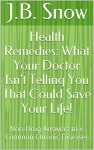 Health Remedies: What Your Doctor Isn't Telling You That Could Save Your Life!: Non-Drug Answers to 6 Common Chronic Diseases (Transcend Mediocrity Book 51) - J.B. Snow