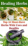 Healing Herbs: Top 10 Must-Have Herbs With Uses and Benifits: (Herbalism,Herbs for health and healing,Herbs for healing, Medicinal Herbs) - Julia West