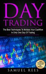 DAY TRADING: The Best Techniques To Multiply Your Cashflow In Only One Day Of Trading - Samuel Rees