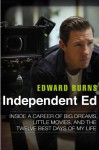 Independent Ed: Inside a Career of Big Dreams, Little Movies, and the Twelve Best Days of My Lif e - Edward Burns, Todd Gold