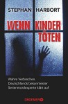 Wenn Kinder töten: Wahre Verbrechen - Deutschlands bekanntester Serienmordexperte klärt auf - Stephan Harbort