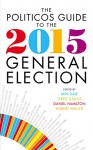 The Politicos Guide to the 2015 General Election - Greg Callus, Iain Dale, Daniel Hamilton, Robert Waller
