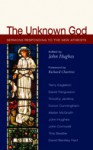 The Unknown God: Sermons Responding to the New Atheists - John Hughes, The Rt Rev & Rt Hon Richard Chartres