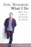 What I Do: More True Tales of Everyday Craziness - Jon Ronson