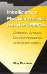 Intelligence Requirements Fir the 1990's: Collection, Analysis, Counterintelligence, and Covert Action - Roy S. Godson