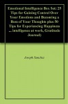 Emotional Intelligence Box Set: 25 Tips for Gaining Control Over Your Emotions and Becoming a Boss of Your Thoughts plus 50 Tips for Experiencing Happiness ... intelligence at work, Gratitude Journal) - Joseph Sanchez, Jeffrey Morales