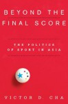 Beyond the Final Score: The Politics of Sport in Asia (Contemporary Asia in the World) - Victor D. Cha