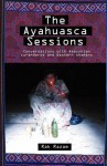 The Ayahuasca Sessions: Conversations with Amazonian Curanderos and Western Shamans - Rak Razam, John Bowman, Vance Gellert