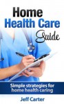 Home Health Care Guide - Simple strategies for home health caring (Home health nursing, home health care) - Jeff Carter