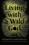 Living with a Wild God: A Memoir - Barbara Ehrenreich