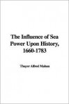 The Influence of Sea Power Upon History, 1660-1783 - Thayer Alfred Mahan
