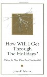 How Will I Get Through the Holidays? 12 Ideas for Those Whose Loved One Has Died - James E. Miller