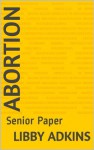 Abortion: Senior Paper (Homeworker Helper) - Libby Adkins, M.D. Jones